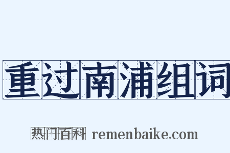 重过南浦组词是什么意思的图片